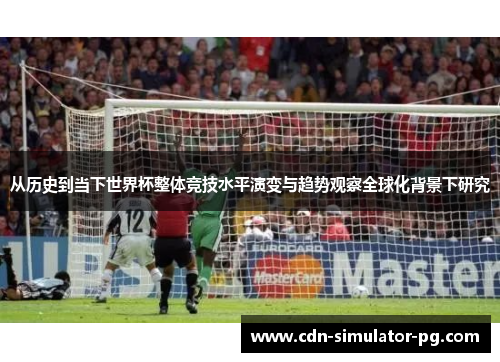 从历史到当下世界杯整体竞技水平演变与趋势观察全球化背景下研究 从历史到当下世界杯整体竞技水平演变与趋势观察全球化背景下研究