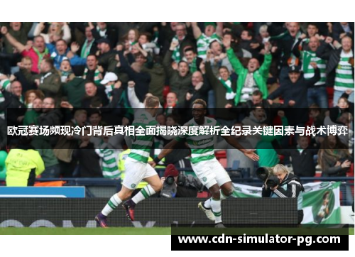 欧冠赛场频现冷门背后真相全面揭晓深度解析全纪录关键因素与战术博弈 欧冠赛场频现冷门背后真相全面揭晓深度解析全纪录关键因素与战术博弈