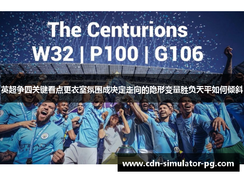 英超争四关键看点更衣室氛围成决定走向的隐形变量胜负天平如何倾斜