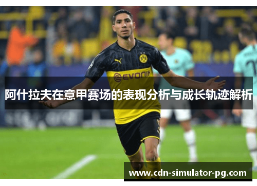 阿什拉夫在意甲赛场的表现分析与成长轨迹解析 阿什拉夫在意甲赛场的表现分析与成长轨迹解析