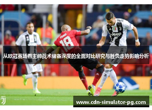 从欧冠赛场看主帅战术储备深度的全面对比研究与胜负走势影响分析 从欧冠赛场看主帅战术储备深度的全面对比研究与胜负走势影响分析