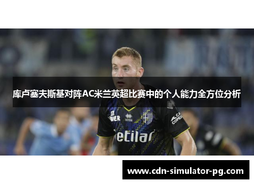 库卢塞夫斯基对阵AC米兰英超比赛中的个人能力全方位分析 库卢塞夫斯基对阵AC米兰英超比赛中的个人能力全方位分析