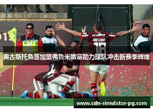 奥古斯托免签加盟弗鲁米嫩塞助力球队冲击新赛季辉煌 奥古斯托免签加盟弗鲁米嫩塞助力球队冲击新赛季辉煌