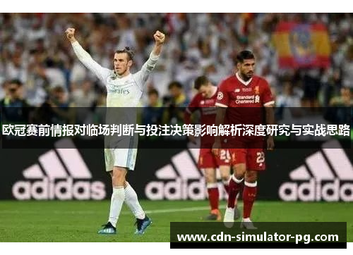 欧冠赛前情报对临场判断与投注决策影响解析深度研究与实战思路