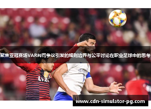 聚焦亚冠赛场VAR判罚争议引发的规则边界与公平讨论在职业足球中的思考