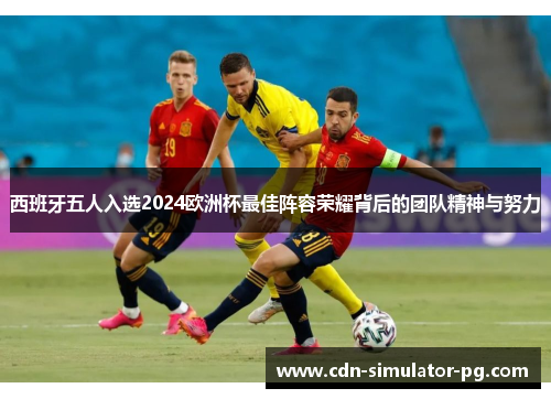 西班牙五人入选2024欧洲杯最佳阵容荣耀背后的团队精神与努力