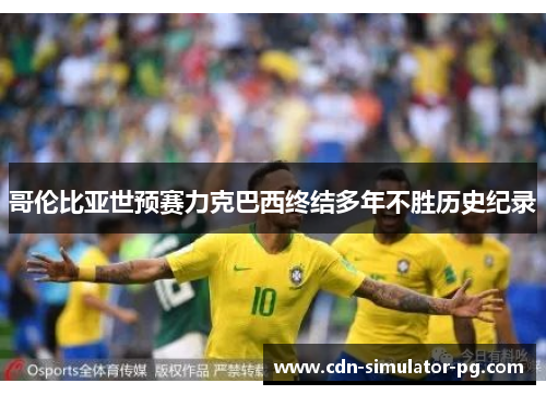 哥伦比亚世预赛力克巴西终结多年不胜历史纪录 哥伦比亚世预赛力克巴西终结多年不胜历史纪录