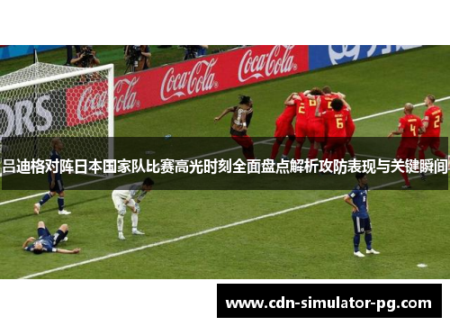 吕迪格对阵日本国家队比赛高光时刻全面盘点解析攻防表现与关键瞬间 吕迪格对阵日本国家队比赛高光时刻全面盘点解析攻防表现与关键瞬间