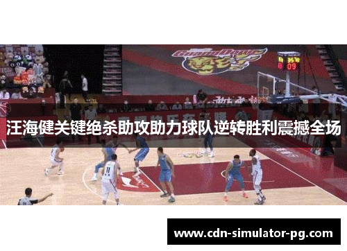 汪海健关键绝杀助攻助力球队逆转胜利震撼全场 汪海健关键绝杀助攻助力球队逆转胜利震撼全场