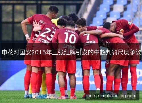 申花对国安2015年三张红牌引发的中超判罚尺度争议